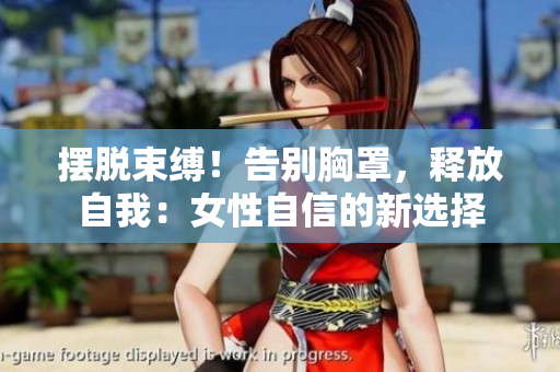 擺脫束縛！告別胸罩，釋放自我：女性自信的新選擇