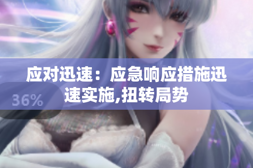 應(yīng)對(duì)迅速：應(yīng)急響應(yīng)措施迅速實(shí)施,扭轉(zhuǎn)局勢(shì)