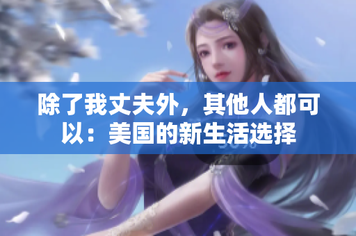 除了我丈夫外，其他人都可以：美國的新生活選擇