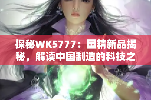 探秘WK5777：國(guó)精新品揭秘，解讀中國(guó)制造的科技之光
