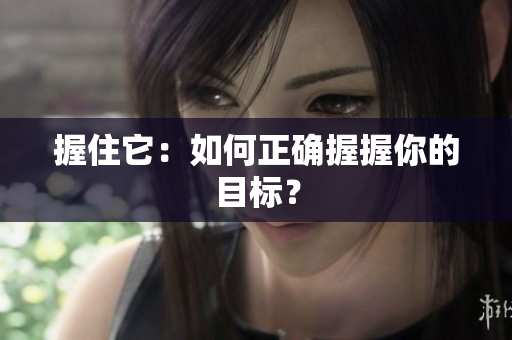 握住它：如何正確握握你的目標(biāo)？