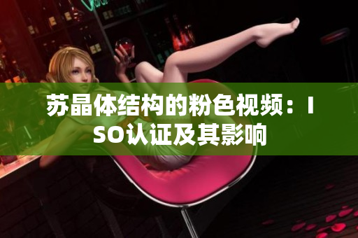蘇晶體結(jié)構(gòu)的粉色視頻：ISO認(rèn)證及其影響