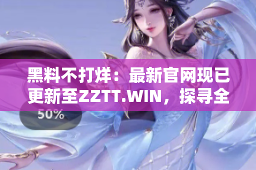黑料不打烊：最新官網(wǎng)現(xiàn)已更新至ZZTT.WIN，探尋全新黑料精彩！