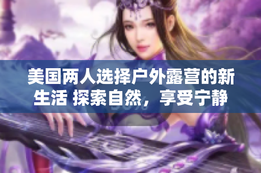 美國兩人選擇戶外露營的新生活 探索自然，享受寧靜