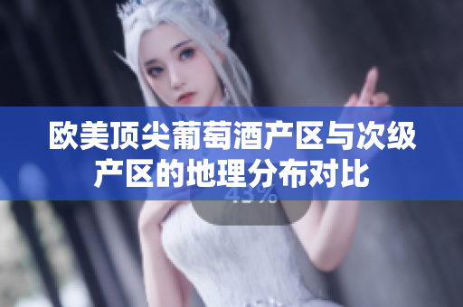 歐美頂尖葡萄酒產(chǎn)區(qū)與次級產(chǎn)區(qū)的地理分布對比