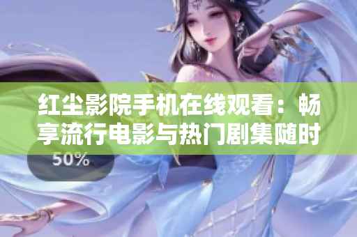 紅塵影院手機(jī)在線觀看：暢享流行電影與熱門劇集隨時隨地的終極選擇！
