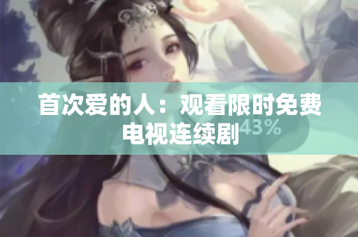 首次愛的人：觀看限時免費(fèi)電視連續(xù)劇