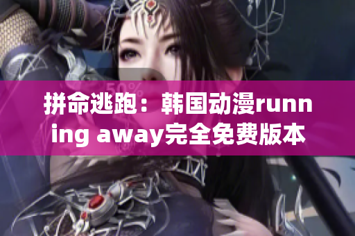 拼命逃跑：韓國動漫running away完全免費(fèi)版本