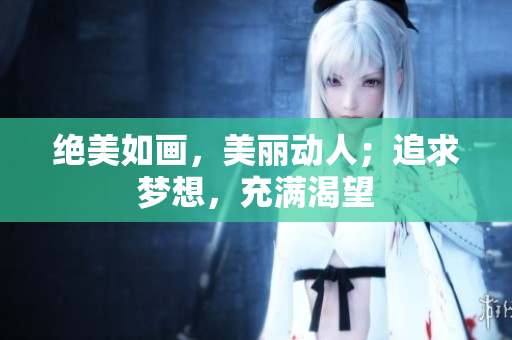 絕美如畫，美麗動人；追求夢想，充滿渴望