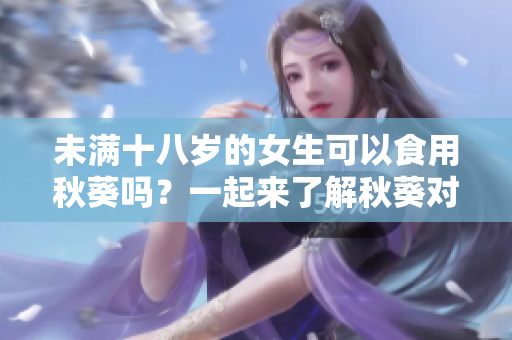 未滿十八歲的女生可以食用秋葵嗎？一起來了解秋葵對女生的健康益處！