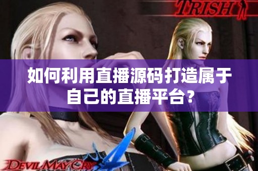 如何利用直播源碼打造屬于自己的直播平臺(tái)？