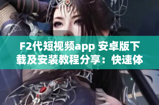 F2代短視頻app 安卓版下載及安裝教程分享：快速體驗(yàn)創(chuàng)意短視頻創(chuàng)作樂(lè)趣