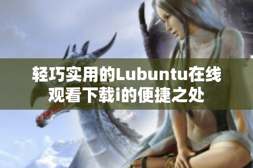 輕巧實(shí)用的Lubuntu在線觀看下載i的便捷之處