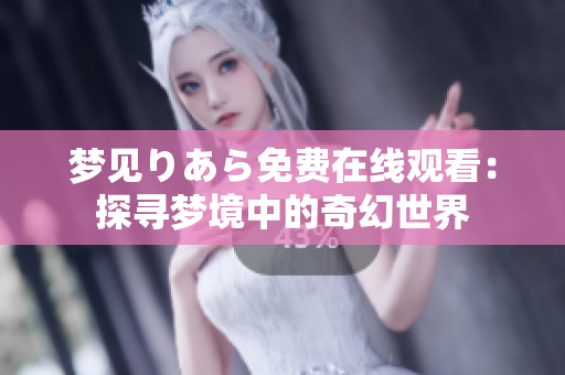 夢(mèng)見(jiàn)りあら免費(fèi)在線觀看：探尋夢(mèng)境中的奇幻世界