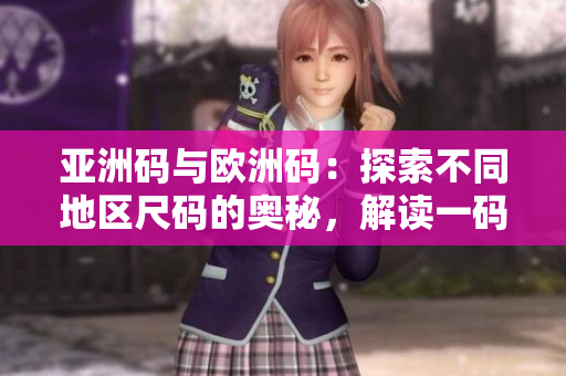 亞洲碼與歐洲碼：探索不同地區(qū)尺碼的奧秘，解讀一碼、二碼、三碼的差異