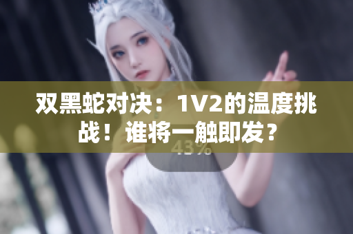 雙黑蛇對(duì)決：1V2的溫度挑戰(zhàn)！誰(shuí)將一觸即發(fā)？