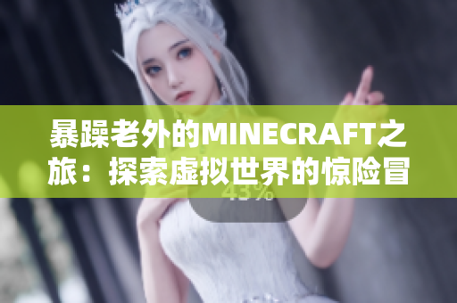 暴躁老外的MINECRAFT之旅：探索虛擬世界的驚險(xiǎn)冒險(xiǎn)