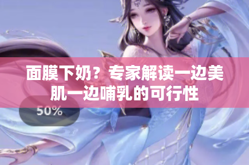 面膜下奶？專(zhuān)家解讀一邊美肌一邊哺乳的可行性