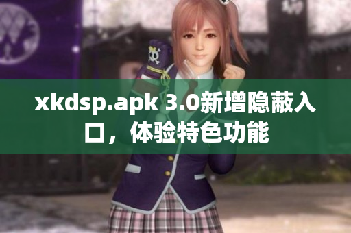 xkdsp.apk 3.0新增隱蔽入口，體驗特色功能