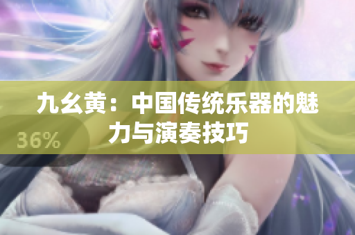 九幺黃：中國傳統(tǒng)樂器的魅力與演奏技巧