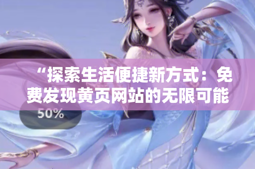 “探索生活便捷新方式：免費發(fā)現(xiàn)黃頁網(wǎng)站的無限可能！”