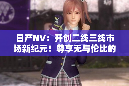 日產(chǎn)NV：開創(chuàng)二線三線市場新紀(jì)元！尊享無與倫比的出行體驗(yàn)