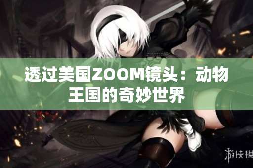 透過美國ZOOM鏡頭：動(dòng)物王國的奇妙世界