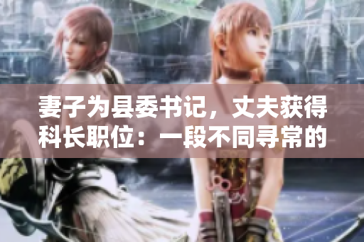 妻子為縣委書記，丈夫獲得科長職位：一段不同尋常的官場交換