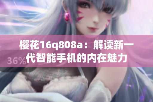 櫻花16q808a：解讀新一代智能手機(jī)的內(nèi)在魅力