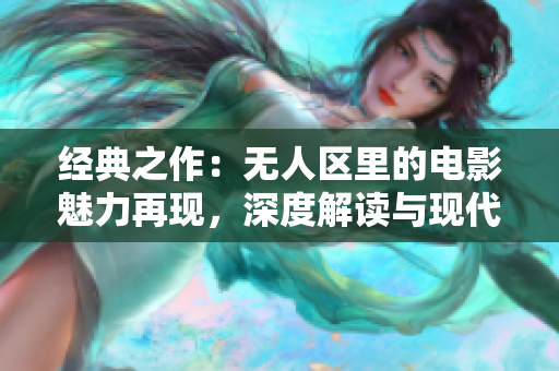 經(jīng)典之作：無人區(qū)里的電影魅力再現(xiàn)，深度解讀與現(xiàn)代觀點