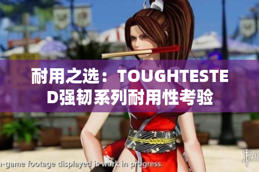 耐用之選：TOUGHTESTED強韌系列耐用性考驗