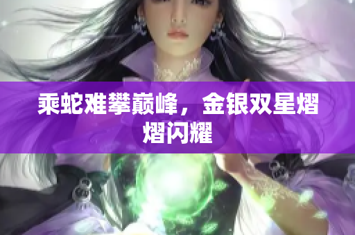 乘蛇難攀巔峰，金銀雙星熠熠閃耀