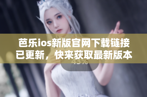 芭樂ios新版官網(wǎng)下載鏈接已更新，快來獲取最新版本體驗！