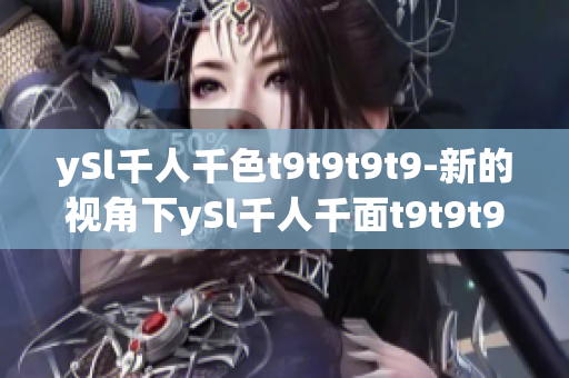 ySl千人千色t9t9t9t9-新的視角下ySl千人千面t9t9t9t9