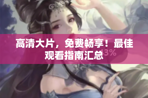 高清大片，免費暢享！最佳觀看指南匯總