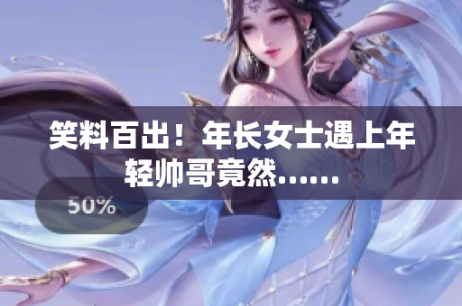 笑料百出！年長女士遇上年輕帥哥竟然……