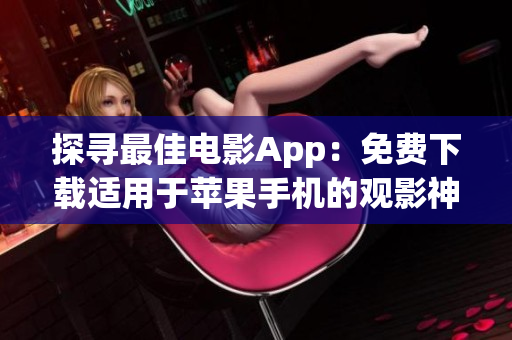 探尋最佳電影App：免費下載適用于蘋果手機的觀影神器