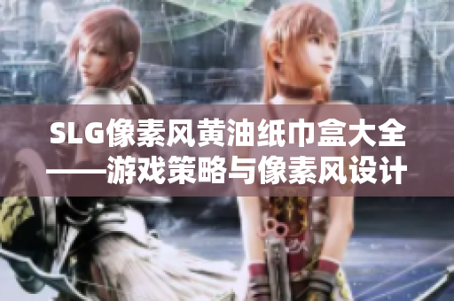 SLG像素風(fēng)黃油紙巾盒大全——游戲策略與像素風(fēng)設(shè)計(jì)完美結(jié)合