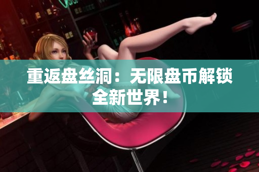 重返盤(pán)絲洞：無(wú)限盤(pán)幣解鎖全新世界！