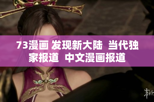 73漫畫 發(fā)現(xiàn)新大陸  當(dāng)代獨(dú)家報道  中文漫畫報道