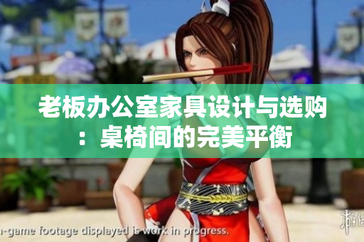 老板辦公室家具設(shè)計(jì)與選購：桌椅間的完美平衡
