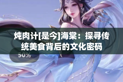 燉肉計(jì)[是今]海棠：探尋傳統(tǒng)美食背后的文化密碼