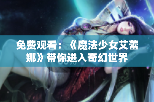 免費(fèi)觀看：《魔法少女艾蕾娜》帶你進(jìn)入奇幻世界