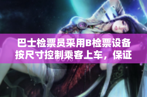 巴士檢票員采用B檢票設(shè)備按尺寸控制乘客上車，保證乘車秩序
