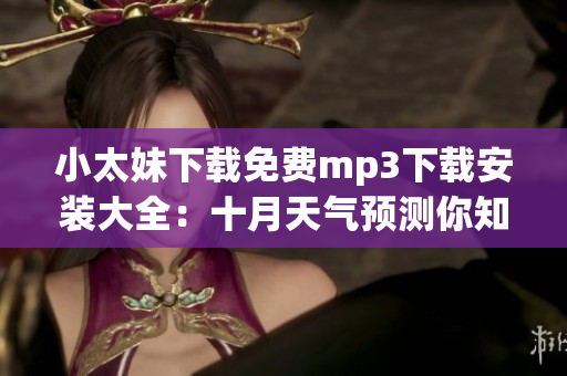 小太妹下載免費(fèi)mp3下載安裝大全：十月天氣預(yù)測(cè)你知道嗎？