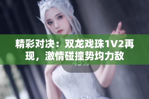 精彩對決：雙龍戲珠1V2再現(xiàn)，激情碰撞勢均力敵
