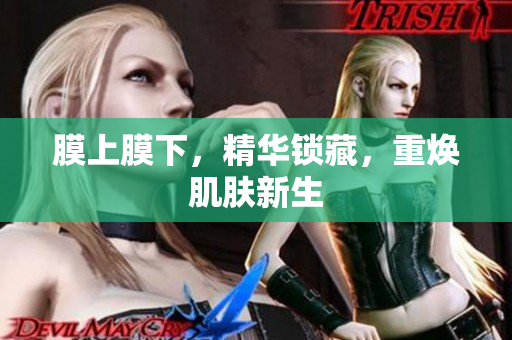 膜上膜下，精華鎖藏，重?zé)∧w新生