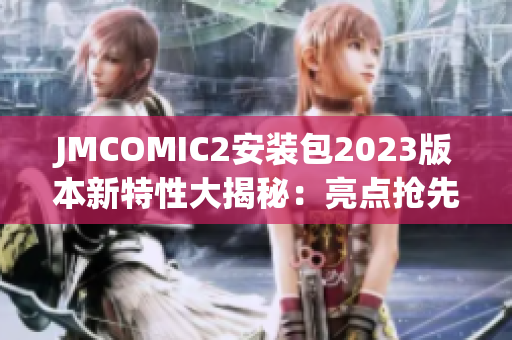 JMCOMIC2安裝包2023版本新特性大揭秘：亮點(diǎn)搶先看!