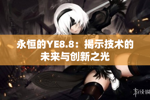 永恒的YE8.8：揭示技術(shù)的未來(lái)與創(chuàng)新之光