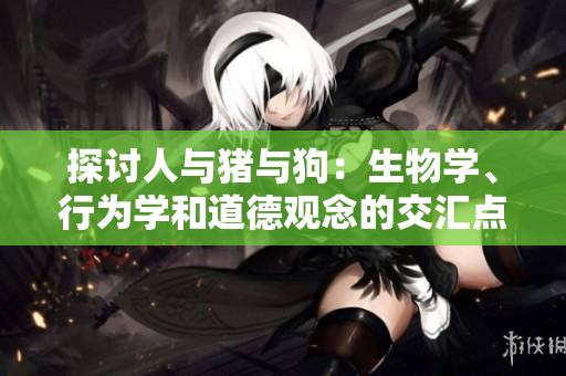 探討人與豬與狗：生物學(xué)、行為學(xué)和道德觀念的交匯點